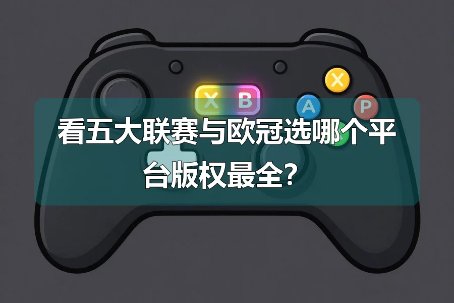 看五大联赛与欧冠选哪个平台版权最全？